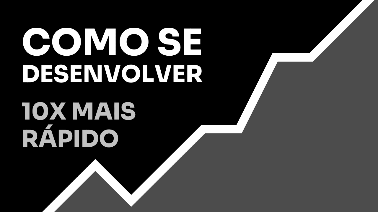 Como se desenvolver 10x mais rápido